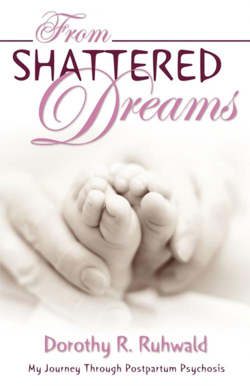 Cover of the book From Shattered Dreams: My Journey Through Postpartum Psychosis by Dorothy R. Ruhwald, Word Alive Press