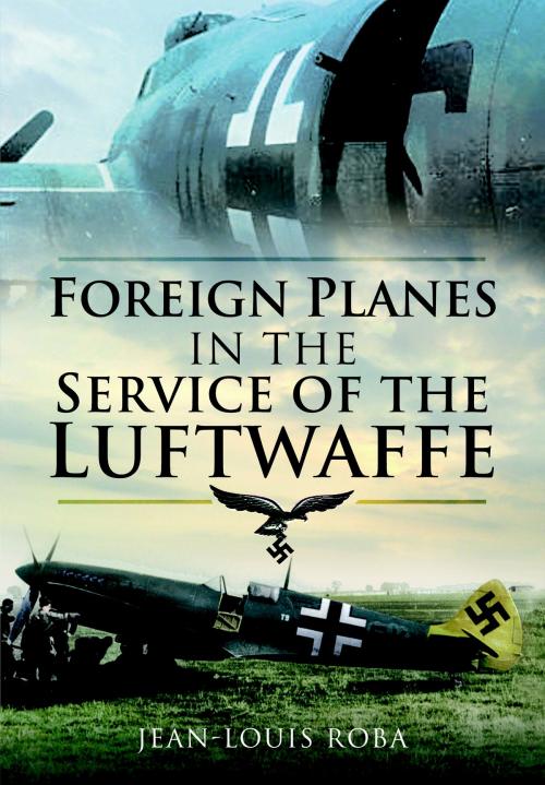 Cover of the book Foreign Planes in the Service of the Luftwaffe by Jean-Louis  Roba, Pen and Sword