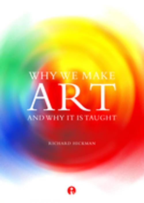 Cover of the book Why We Make Art And Why it is Taught by Richard Hickman, Intellect Books Ltd