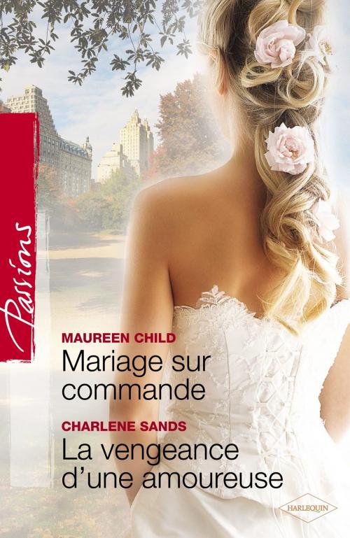 Cover of the book Mariage sur commande - La vengeance d'une amoureuse (Harlequin Passions) by Maureen Child, Charlene Sands, Harlequin