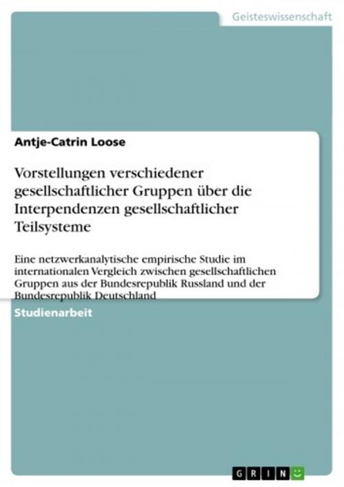 Cover of the book Vorstellungen verschiedener gesellschaftlicher Gruppen über die Interpendenzen gesellschaftlicher Teilsysteme by Antje-Catrin Loose, GRIN Verlag
