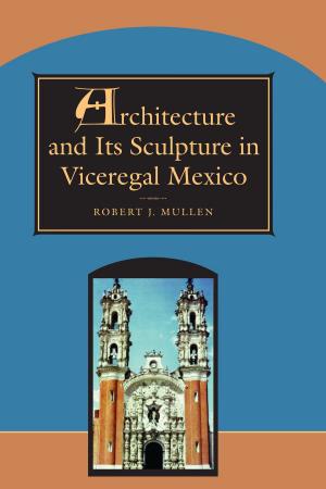 Cover of the book Architecture and Its Sculpture in Viceregal Mexico by Carlos L. de la Rosa, Claudia C. Nocke