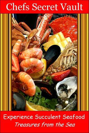 Cover of the book Experience Succulent Seafood: Treasures from the Sea by Chefs Secret Vault