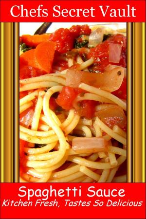 Cover of the book Spaghetti Sauce: Kitchen Fresh, Tastes So Delicious by Chefs Secret Vault