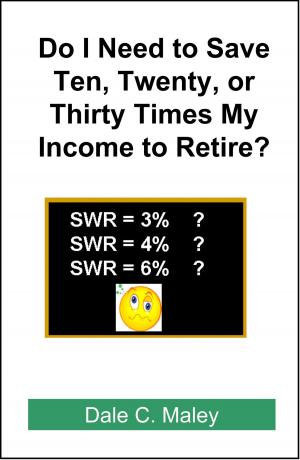 Cover of the book Do I Need Ten, Twenty, or Thirty Times my Income to Retire? by Dale Maley
