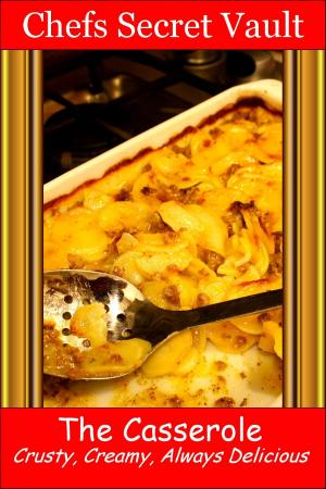 Cover of the book The Casserole: Crusty, Creamy, Always Delicious by Chefs Secret Vault