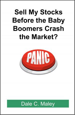 Cover of the book Sell My Stocks Before the Baby Boomers Crash the Market? by Dale Maley