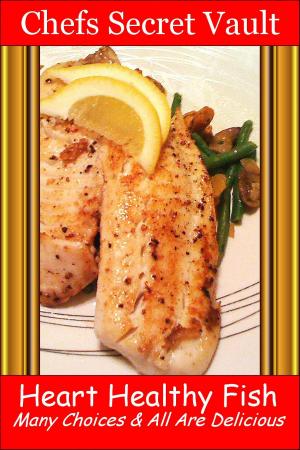 Cover of the book Heart Healthy Fish: Many Choices & All Are Delicious by Chefs Secret Vault