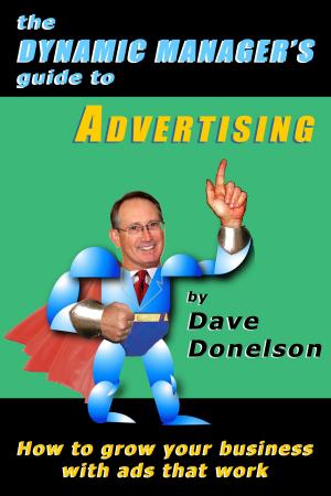 Cover of the book The Dynamic Manager's Guide To Advertising: How To Grow Your Business With Ads That Work by Dave Donelson
