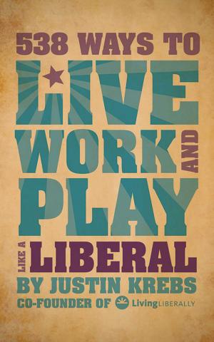 Cover of the book 538 Ways to Live, Work, and Play Like a Liberal by Shantel Silbernagel