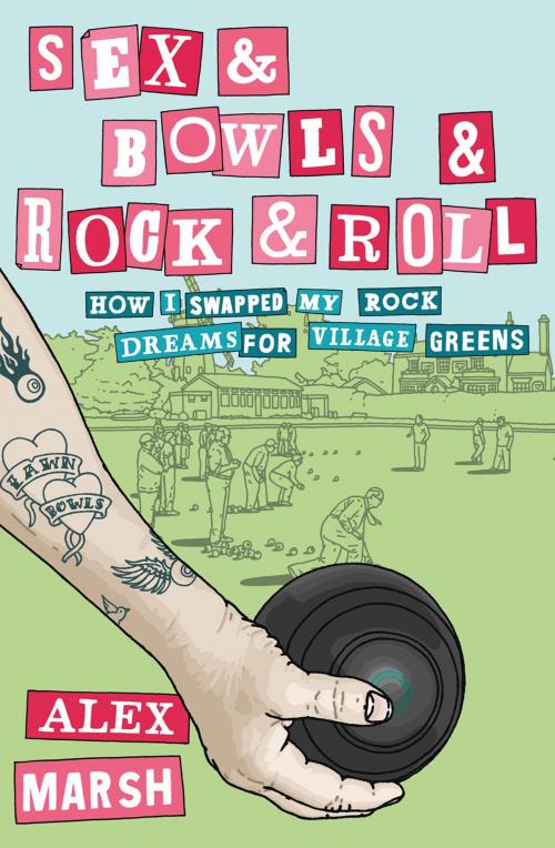 Cover of the book Sex & Bowls & Rock and Roll: How I Swapped My Rock Dreams for Village Greens by Alex Marsh, HarperCollins Publishers