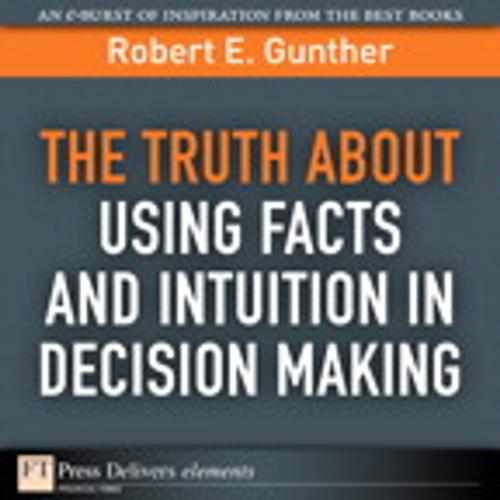 Cover of the book The Truth About Using Facts AND Intuition in Decision Making by Robert E. Gunther, Pearson Education