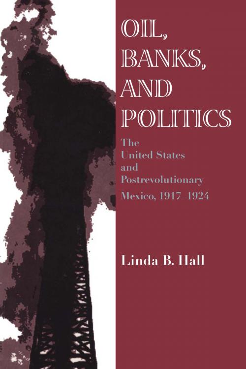 Cover of the book Oil, Banks, and Politics by Linda B. Hall, University of Texas Press