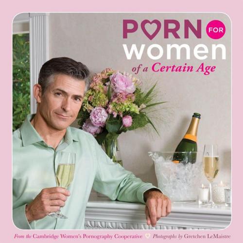 Cover of the book Porn for Women of a Certain Age by Cambridge Women's Pornography Cooperative, Chronicle Books LLC