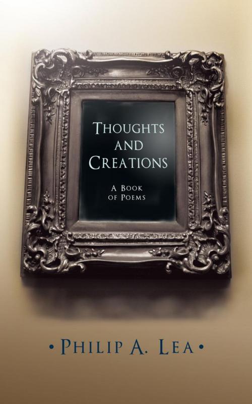 Cover of the book Thoughts and Creations by Philip A. Lea, Trafford Publishing
