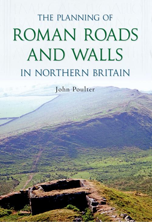 Cover of the book The Planning of Roman Roads and Walls in Northern Britain by John Poulter, Amberley Publishing