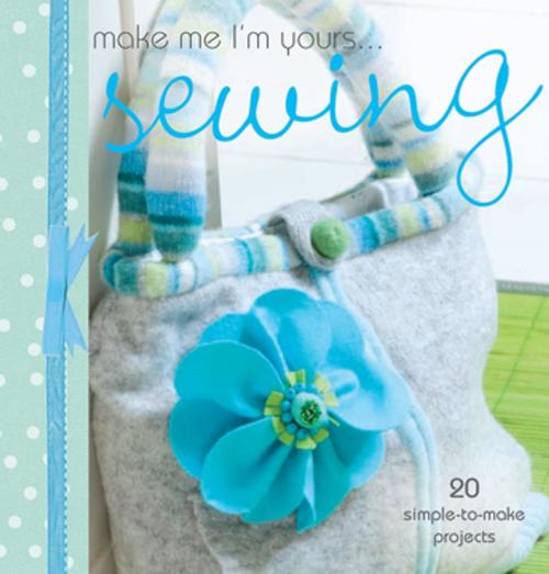 Cover of the book Make Me I'm Yours... Sewing by Various, F+W Media