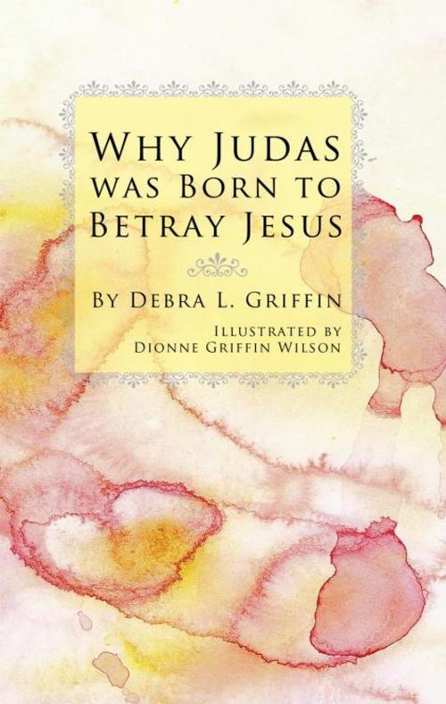 Cover of the book Why Judas Was Born to Betray Jesus by Debra L. Griffin, iUniverse