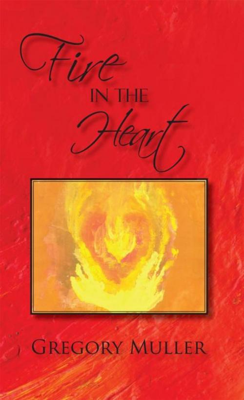 Cover of the book Fire in the Heart by Gregory Muller, iUniverse