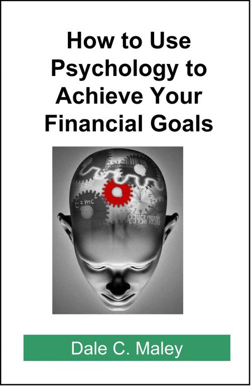 Cover of the book How to Use Psychology to Achieve Your Financial Goals by Dale Maley, Dale Maley