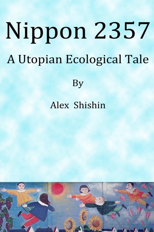 Cover of the book Nippon 2357: A Utopian Ecological Tale by Alex Shishin, Alex Shishin