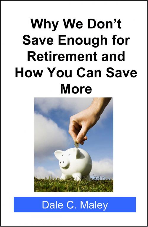 Cover of the book Why We Don't Save Enough for Retirement and How You Can Save More by Dale Maley, Dale Maley