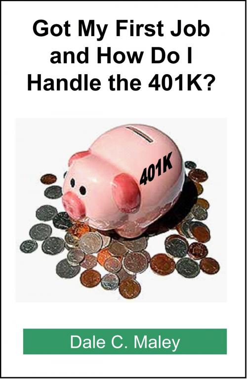 Cover of the book Got My First Job and How Do I Handle the 401K? by Dale Maley, Dale Maley