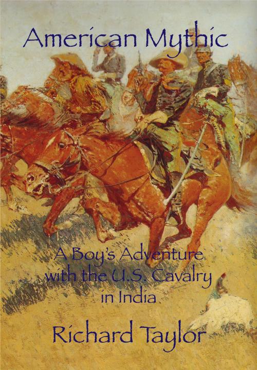 Cover of the book American Mythic A Boy's Adventure with the U.S. Cavalry in India by Richard Taylor, Richard Taylor