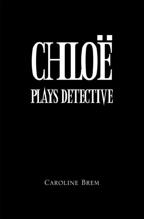 Cover of the book Chloe Plays Detective by Caroline Brem, Xlibris AU