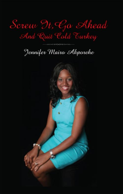 Cover of the book Screw It,Go Ahead and Quit Cold Turkey by Jennifer Mairo Akporehe, Xlibris US