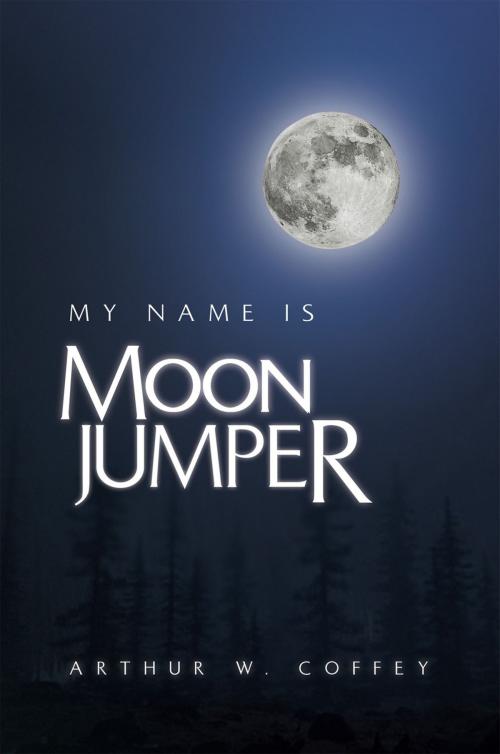 Cover of the book My Name Is Moonjumper by Arthur W. Coffey, Xlibris US