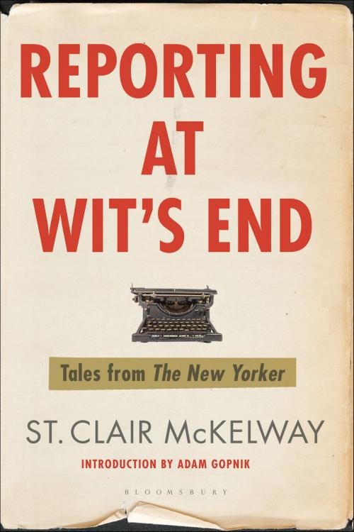 Cover of the book Reporting at Wit's End by St. Clair McKelway, Bloomsbury Publishing