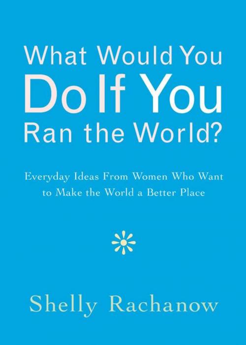 Cover of the book What Would You Do If You Ran The World?: Everyday Ideas From Women Who Want To Make The World A Better Place by Shelly Rachanow, Red Wheel Weiser