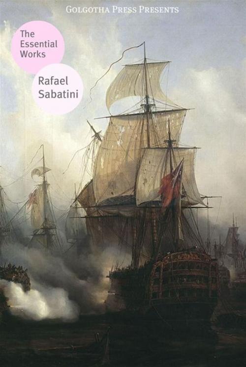 Cover of the book The Essential Works Of Rafael Sabatini by Rafael Sabatini, Golgotha Press