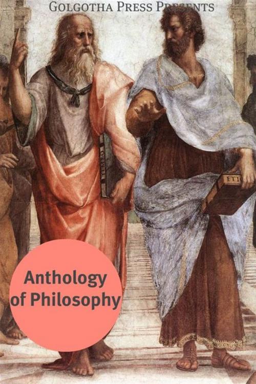 Cover of the book Anthology Of Philosophy by Aeschylus, Aristotle, Francis Bacon, George Berkeley, Giordano Bruno, Rene Descartes, Euripides, Thomas Hobbes, Homer, David Hume, Immanuel Kant, Jean Jacques Rousseau, John Locke, Plato, Sophocles, Benedict de Spinoza, Golgotha Press