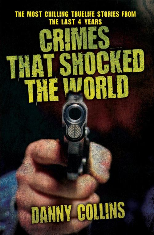 Cover of the book Crimes That Shocked The World - The Most Chilling True-Life Stories From the Last 40 Years by Danny Collins, John Blake Publishing