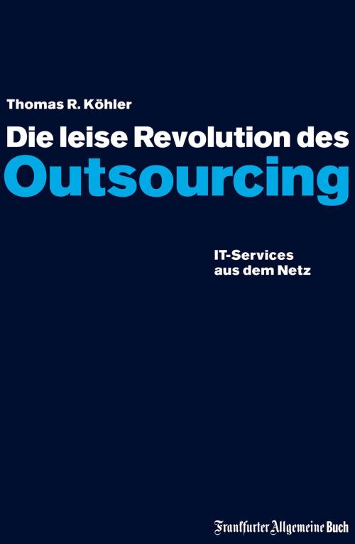 Cover of the book Die leise Revolution des Outsourcing by Thomas R Köhler, Frankfurter Allgemeine Buch