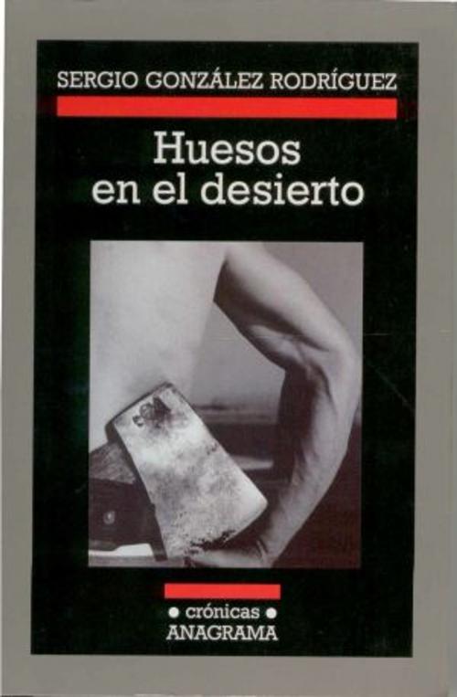 Cover of the book Huesos en el desierto by Sergio González Rodríguez, Editorial Anagrama