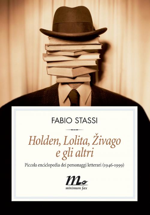 Cover of the book Holden, Lolita, Zivago e gli altri. Piccola enciclopedia dei personaggi letterari (1946-1999) by Fabio Stassi, minimum fax