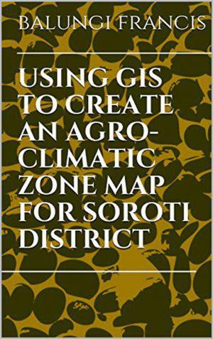 Cover of Using Gis to Create an Agroclimatic Zone map for Soroti Distric