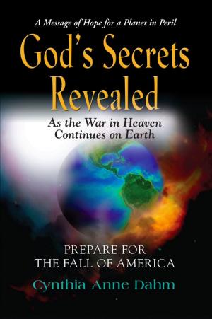 Cover of the book GOD'S SECRETS REVEALED: As the War in Heaven Continues on Earth by Violet Ivy