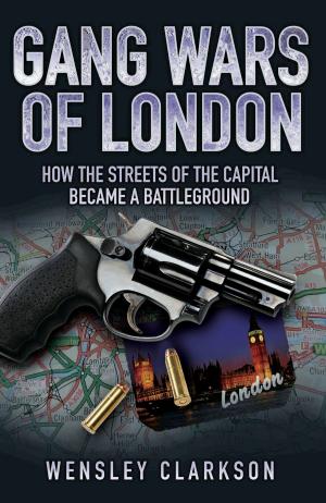 Cover of the book Gang Wars of London - How the Streets of the Capital Became a Battleground by Dave Reavely