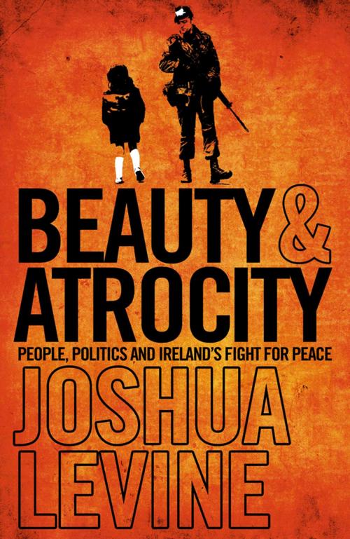 Cover of the book Beauty and Atrocity: People, Politics and Ireland’s Fight for Peace by Joshua Levine, HarperCollins Publishers
