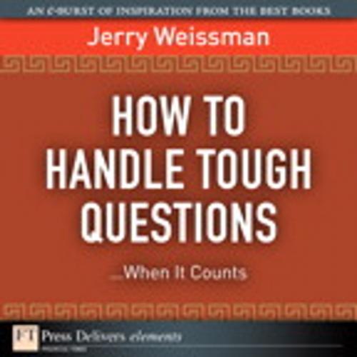 Cover of the book How to Handle Tough Questions...When It Counts by Jerry Weissman, Pearson Education
