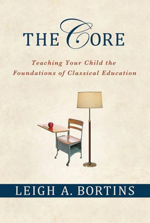 Cover of the book The Core: Teaching Your Child the Foundations of Classical Education by Leigh A. Bortins, St. Martin's Press