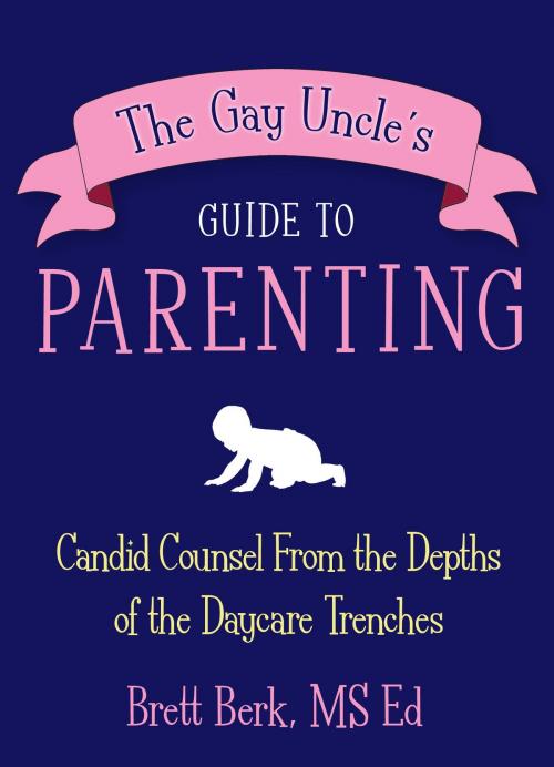 Cover of the book The Gay Uncle's Guide to Parenting by Brett Berk, Potter/Ten Speed/Harmony/Rodale