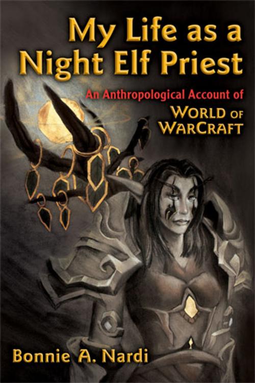 Cover of the book My Life as a Night Elf Priest by Bonnie Nardi, University of Michigan Press