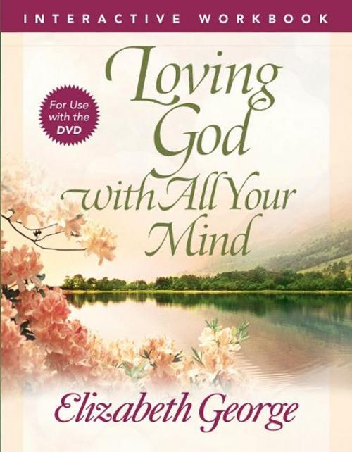 Cover of the book Loving God with All Your Mind Interactive Workbook by Elizabeth George, Harvest House Publishers