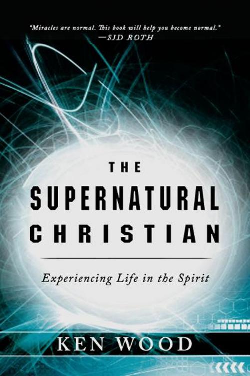 Cover of the book The Supernatural Christian by Ken Wood, Destiny Image, Inc.