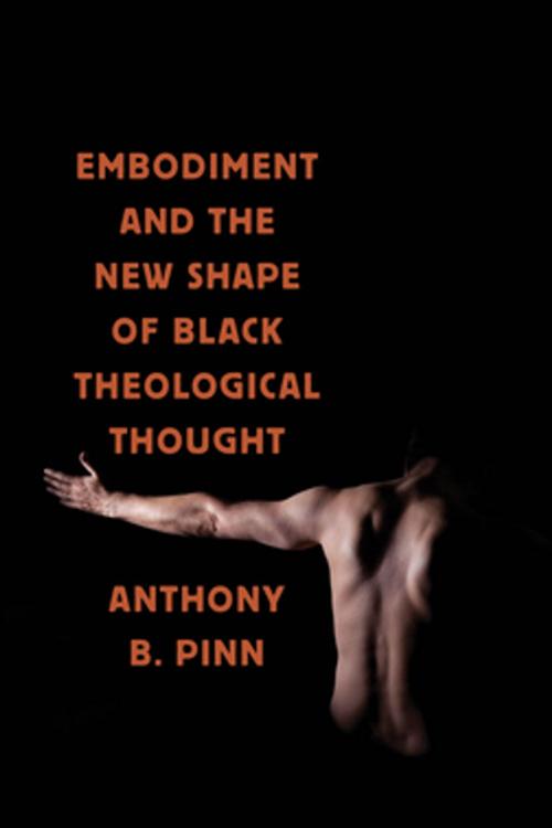 Cover of the book Embodiment and the New Shape of Black Theological Thought by Anthony B. Pinn, NYU Press
